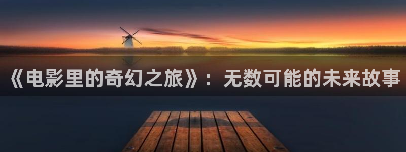 桃子影院电视剧：《电影里的奇幻之旅》：无数可能的未来故事